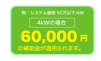 例：4kWの場合、4.8万円×1.5kW60,000円の補助金が適用されます