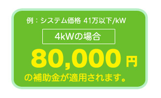 例：4kWの場合、4.8万円×2kW80,000円の補助金が適用されます